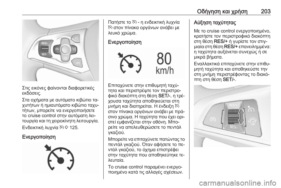 OPEL ASTRA K 2016.5  Εγχειρίδιο Οδηγιών Χρήσης και Λειτουργίας (in Greek) Οδήγηση και χρήση203
Στις εικόνες φαίνονται διαφορετικές
εκδόσεις.
Στα οχήματα με αυτόματο κιβώτιο τα‐
χυτήτ