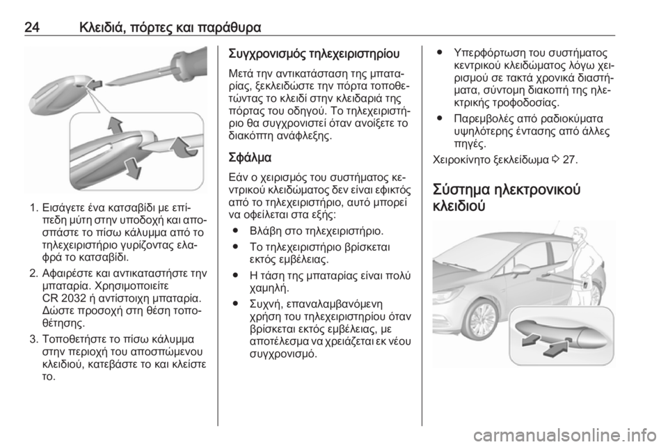 OPEL ASTRA K 2016.5 Εγχειρίδιο Οδηγιών Χρήσης και Λειτουργίας (in Greek) 24Κλειδιά, πόρτες και παράθυρα
1. Εισάγετε ένα κατσαβίδι με επί‐πεδη μύτη στην υποδοχή και απο‐
σπάστε το πίσω OPEL ASTRA K 2016.5 Εγχειρίδιο Οδηγιών Χρήσης και Λειτουργίας (in Greek) 24Κλειδιά, πόρτες και παράθυρα
1. Εισάγετε ένα κατσαβίδι με επί‐πεδη μύτη στην υποδοχή και απο‐
σπάστε το πίσω