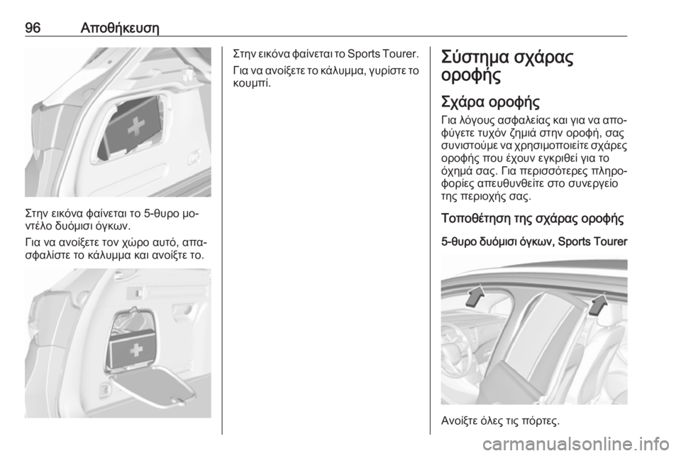 OPEL ASTRA K 2016.5  Εγχειρίδιο Οδηγιών Χρήσης και Λειτουργίας (in Greek) 96Αποθήκευση
Στην εικόνα φαίνεται το 5-θυρο μο‐
ντέλο δυόμισι όγκων.
Για να ανοίξετε τον χώρο αυτό, απα‐
σφαλί