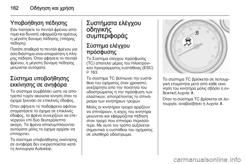OPEL CASCADA 2015  Εγχειρίδιο Οδηγιών Χρήσης και Λειτουργίας (in Greek) 162Οδήγηση και χρήσηΥποβοήθηση πέδησης
Εάν πατήσετε το πεντάλ φρένου από‐
τομα και δυνατά, εφαρμόζεται αμέσω