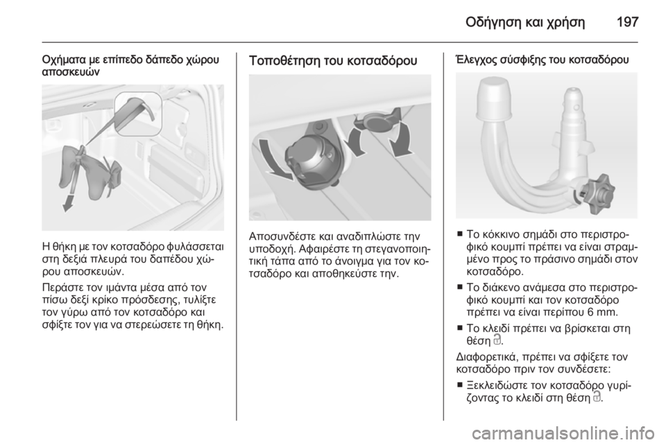 OPEL CASCADA 2015  Εγχειρίδιο Οδηγιών Χρήσης και Λειτουργίας (in Greek) Οδήγηση και χρήση197
Οχήματα με επίπεδο δάπεδο χώρου
αποσκευών
Η θήκη με τον κοτσαδόρο φυλάσσεται
στη δεξιά πλ