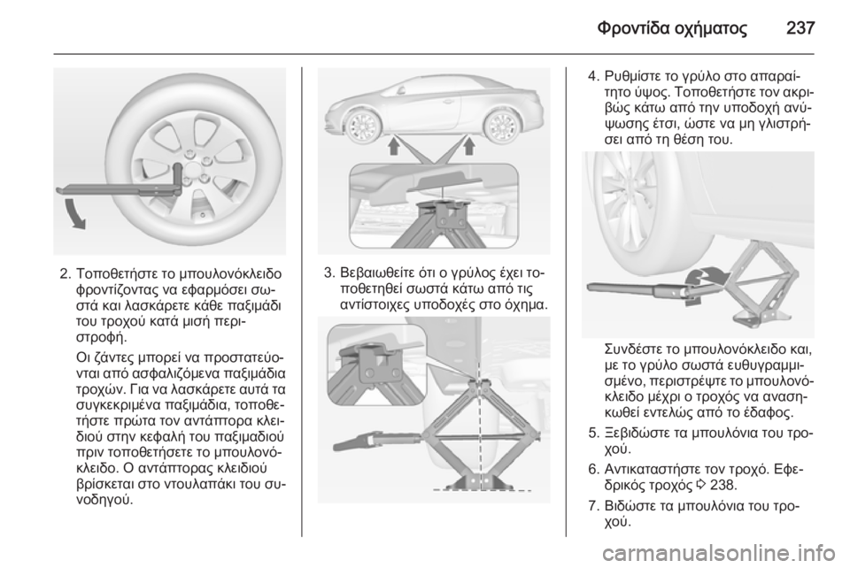 OPEL CASCADA 2015  Εγχειρίδιο Οδηγιών Χρήσης και Λειτουργίας (in Greek) Φροντίδα οχήματος237
2. Τοποθετήστε το μπουλονόκλειδοφροντίζοντας να εφαρμόσει σω‐
στά και λασκάρετε κάθε πα