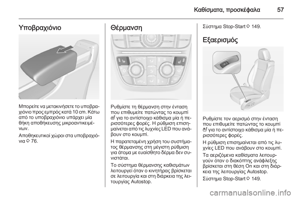 OPEL CASCADA 2015  Εγχειρίδιο Οδηγιών Χρήσης και Λειτουργίας (in Greek) Καθίσματα, προσκέφαλα57Υποβραχιόνιο
Μπορείτε να μετακινήσετε το υποβρα‐χιόνιο προς εμπρός κατά 10 cm. Κάτω
από