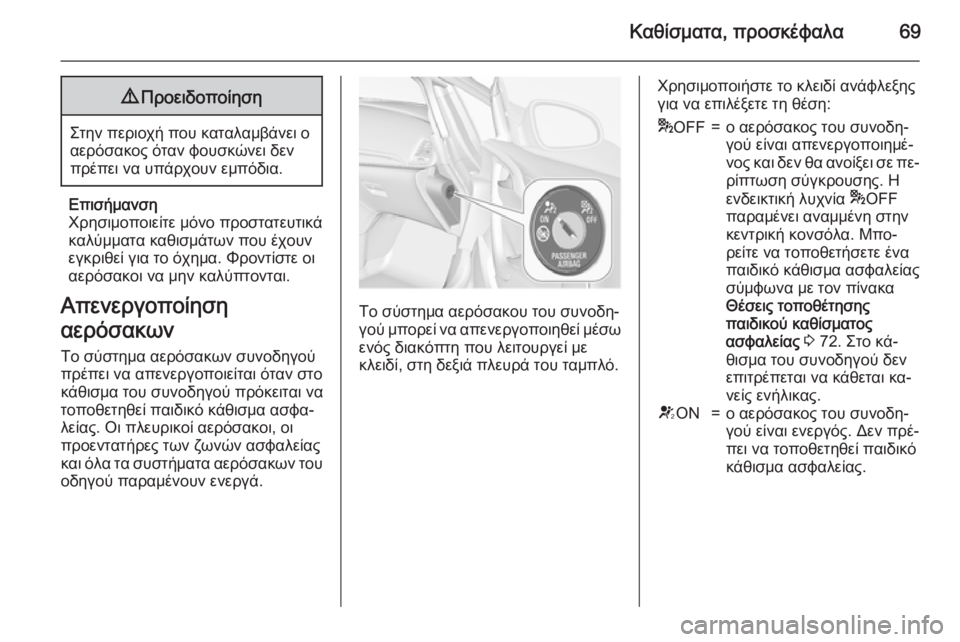 OPEL CASCADA 2015.5  Εγχειρίδιο Οδηγιών Χρήσης και Λειτουργίας (in Greek) Καθίσματα, προσκέφαλα699Προειδοποίηση
Στην περιοχή που καταλαμβάνει ο
αερόσακος όταν φουσκώνει δεν
πρέπει να