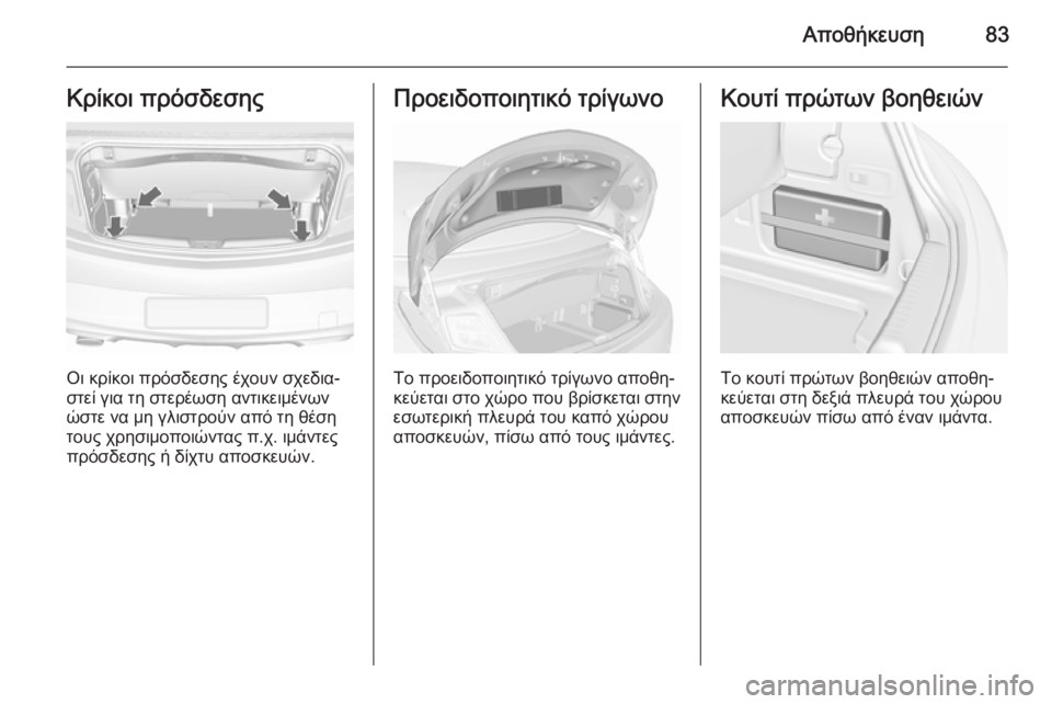 OPEL CASCADA 2015.5  Εγχειρίδιο Οδηγιών Χρήσης και Λειτουργίας (in Greek) Αποθήκευση83Κρίκοι πρόσδεσης
Οι κρίκοι πρόσδεσης έχουν σχεδια‐
στεί για τη στερέωση αντικειμένων
ώστε να μη 