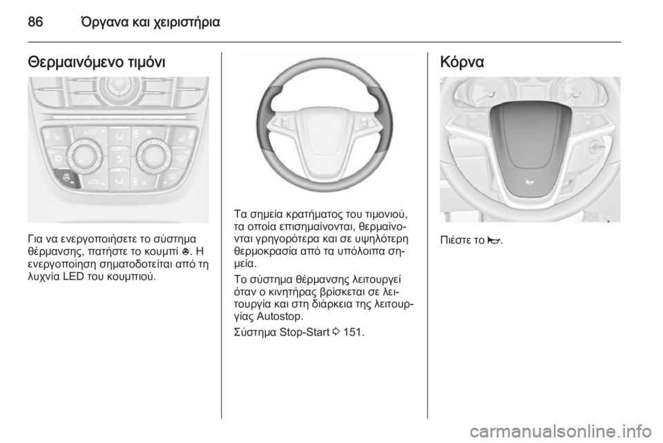 OPEL CASCADA 2015.5  Εγχειρίδιο Οδηγιών Χρήσης και Λειτουργίας (in Greek) 86Όργανα και χειριστήριαΘερμαινόμενο τιμόνι
Για να ενεργοποιήσετε το σύστημα
θέρμανσης, πατήστε το κουμπί  *. 