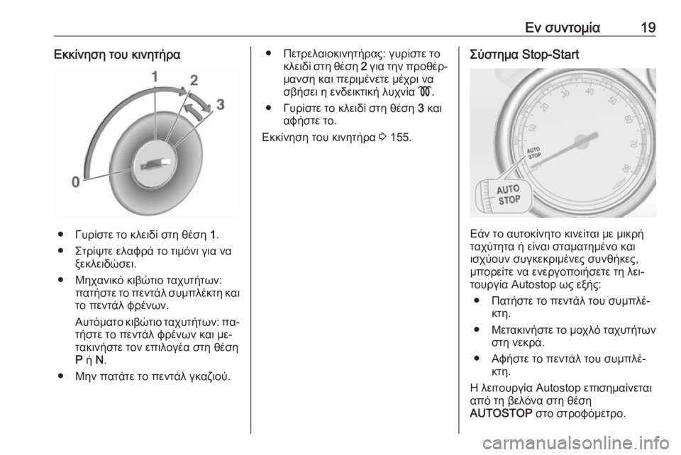 OPEL CASCADA 2016  Εγχειρίδιο Οδηγιών Χρήσης και Λειτουργίας (in Greek) Εν συντομία19Εκκίνηση του κινητήρα
● Γυρίστε το κλειδί στη θέση 1.
● Στρίψτε ελαφρά το τιμόνι για να ξεκλειδώσ