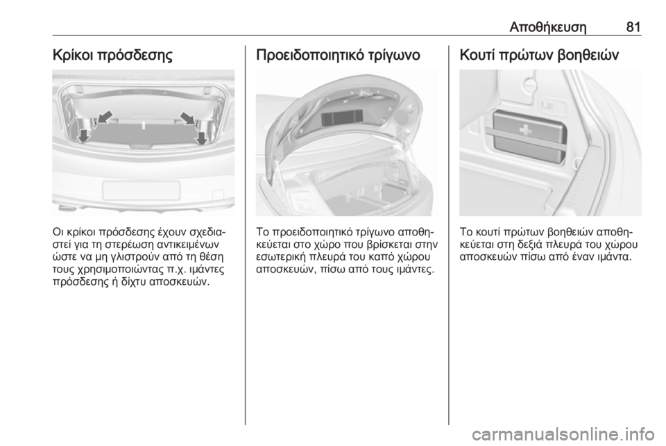 OPEL CASCADA 2016.5  Εγχειρίδιο Οδηγιών Χρήσης και Λειτουργίας (in Greek) Αποθήκευση81Κρίκοι πρόσδεσης
Οι κρίκοι πρόσδεσης έχουν σχεδια‐
στεί για τη στερέωση αντικειμένων
ώστε να μη 