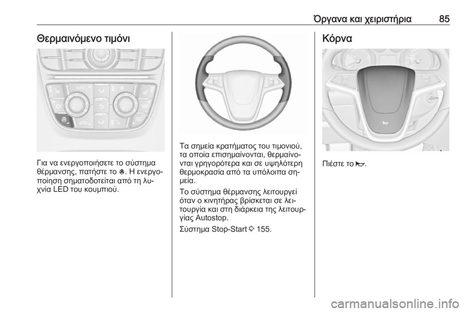 OPEL CASCADA 2016.5  Εγχειρίδιο Οδηγιών Χρήσης και Λειτουργίας (in Greek) Όργανα και χειριστήρια85Θερμαινόμενο τιμόνι
Για να ενεργοποιήσετε το σύστημα
θέρμανσης, πατήστε το  *. Η ενεργ