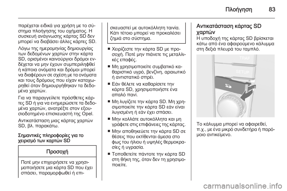 OPEL CORSA 2014.5  Εγχειρίδιο Οδηγιών Χρήσης και Λειτουργίας (in Greek) Πλοήγηση83
παρέχεται ειδικά για χρήση με το σύ‐στημα πλοήγησης του οχήματος. Η
συσκευή ανάγνωσης κάρτας SD δεν