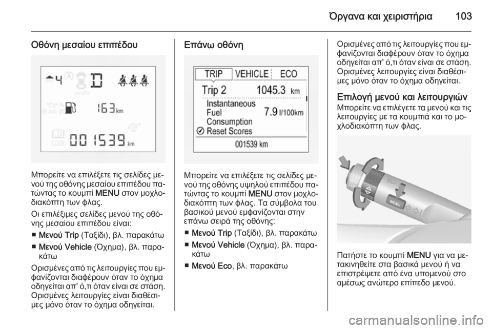 OPEL CORSA 2015 Εγχειρίδιο Οδηγιών Χρήσης και Λειτουργίας (in Greek) Όργανα και χειριστήρια103
Οθόνη μεσαίου επιπέδου
Μπορείτε να επιλέξετε τις σελίδες με‐
νού της οθόνης μεσαίο OPEL CORSA 2015 Εγχειρίδιο Οδηγιών Χρήσης και Λειτουργίας (in Greek) Όργανα και χειριστήρια103
Οθόνη μεσαίου επιπέδου
Μπορείτε να επιλέξετε τις σελίδες με‐
νού της οθόνης μεσαίο