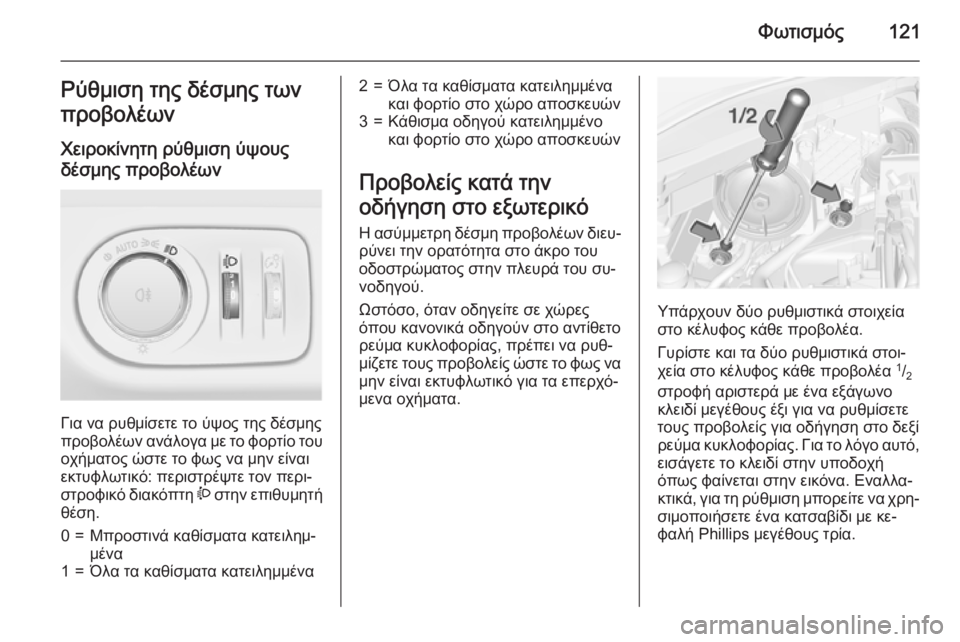 OPEL CORSA 2015 Εγχειρίδιο Οδηγιών Χρήσης και Λειτουργίας (in Greek) Φωτισμός121Ρύθμιση της δέσμης των
προβολέων
Χειροκίνητη ρύθμιση ύψους
δέσμης προβολέων
Για να ρυθμίσετε το ύ OPEL CORSA 2015 Εγχειρίδιο Οδηγιών Χρήσης και Λειτουργίας (in Greek) Φωτισμός121Ρύθμιση της δέσμης των
προβολέων
Χειροκίνητη ρύθμιση ύψους
δέσμης προβολέων
Για να ρυθμίσετε το ύ