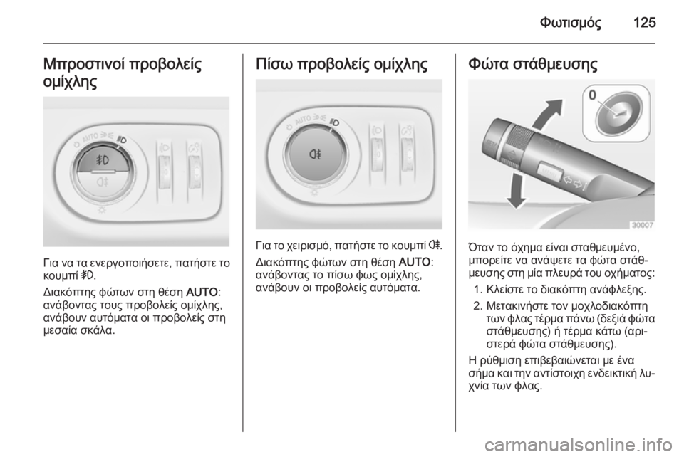 OPEL CORSA 2015  Εγχειρίδιο Οδηγιών Χρήσης και Λειτουργίας (in Greek) Φωτισμός125Μπροστινοί προβολείς
ομίχλης
Για να τα ενεργοποιήσετε, πατήστε το κουμπί  >.
Διακόπτης φώτων στη θέ