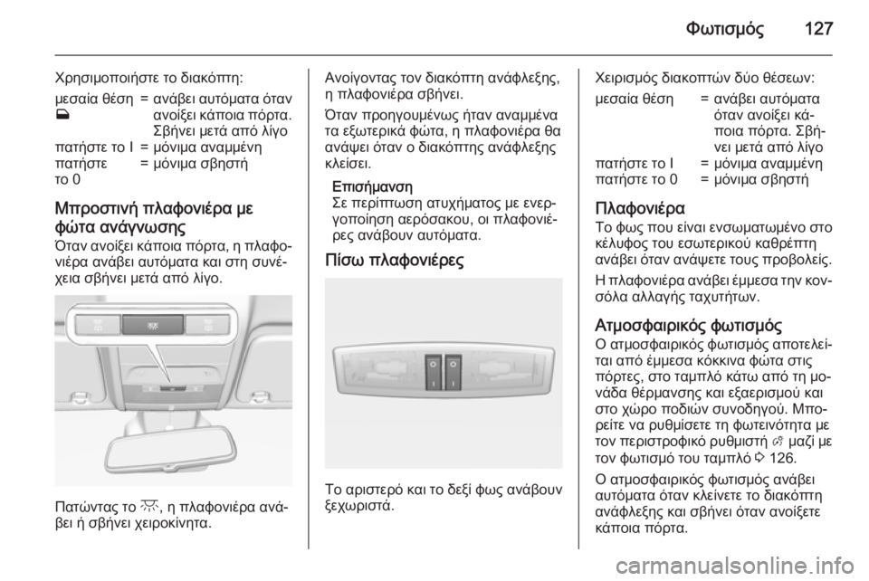 OPEL CORSA 2015 Εγχειρίδιο Οδηγιών Χρήσης και Λειτουργίας (in Greek) Φωτισμός127
Χρησιμοποιήστε το διακόπτη:μεσαία θέση
w=ανάβει αυτόματα όταν
ανοίξει κάποια πόρτα.
Σβήνει μετά απ OPEL CORSA 2015 Εγχειρίδιο Οδηγιών Χρήσης και Λειτουργίας (in Greek) Φωτισμός127
Χρησιμοποιήστε το διακόπτη:μεσαία θέση
w=ανάβει αυτόματα όταν
ανοίξει κάποια πόρτα.
Σβήνει μετά απ