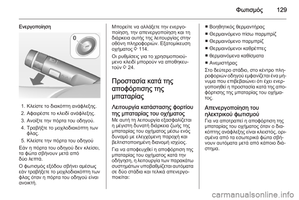 OPEL CORSA 2015 Εγχειρίδιο Οδηγιών Χρήσης και Λειτουργίας (in Greek) Φωτισμός129
Ενεργοποίηση
1. Κλείστε το διακόπτη ανάφλεξης.
2. Αφαιρέστε το κλειδί ανάφλεξης. 3. Ανοίξτε την πόρτα OPEL CORSA 2015 Εγχειρίδιο Οδηγιών Χρήσης και Λειτουργίας (in Greek) Φωτισμός129
Ενεργοποίηση
1. Κλείστε το διακόπτη ανάφλεξης.
2. Αφαιρέστε το κλειδί ανάφλεξης. 3. Ανοίξτε την πόρτα