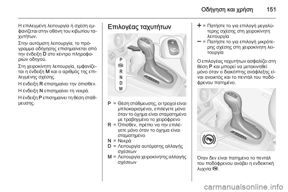OPEL CORSA 2015 Εγχειρίδιο Οδηγιών Χρήσης και Λειτουργίας (in Greek) Οδήγηση και χρήση151
Η επιλεγμένη λειτουργία ή σχέση εμ‐
φανίζεται στην οθόνη του κιβωτίου τα‐ χυτήτων.
Στην OPEL CORSA 2015 Εγχειρίδιο Οδηγιών Χρήσης και Λειτουργίας (in Greek) Οδήγηση και χρήση151
Η επιλεγμένη λειτουργία ή σχέση εμ‐
φανίζεται στην οθόνη του κιβωτίου τα‐ χυτήτων.
Στην