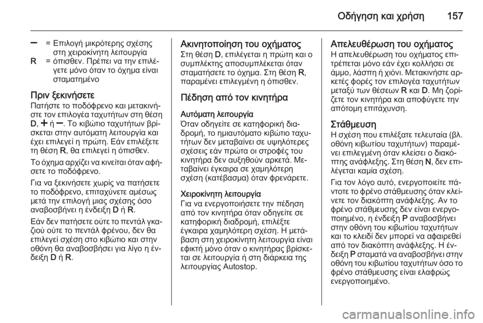 OPEL CORSA 2015  Εγχειρίδιο Οδηγιών Χρήσης και Λειτουργίας (in Greek) Οδήγηση και χρήση157
]=Επιλογή μικρότερης σχέσης
στη χειροκίνητη λειτουργίαR=όπισθεν. Πρέπει να την επιλέ‐
γετ