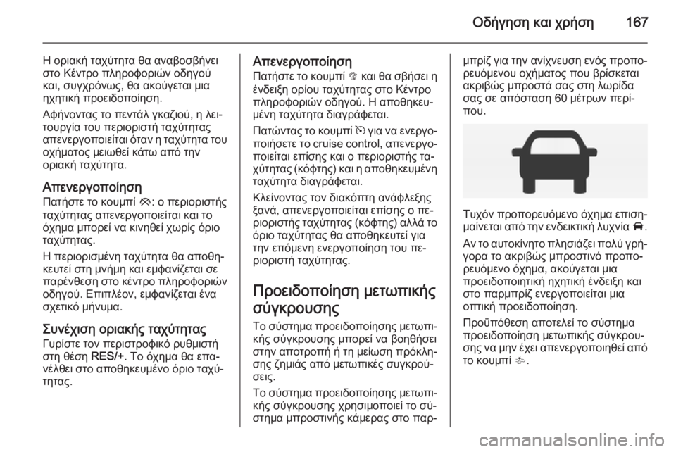 OPEL CORSA 2015 Εγχειρίδιο Οδηγιών Χρήσης και Λειτουργίας (in Greek) Οδήγηση και χρήση167
Η οριακή ταχύτητα θα αναβοσβήνει
στο Κέντρο πληροφοριών οδηγού
και, συγχρόνως, θα ακούγετ OPEL CORSA 2015 Εγχειρίδιο Οδηγιών Χρήσης και Λειτουργίας (in Greek) Οδήγηση και χρήση167
Η οριακή ταχύτητα θα αναβοσβήνει
στο Κέντρο πληροφοριών οδηγού
και, συγχρόνως, θα ακούγετ
