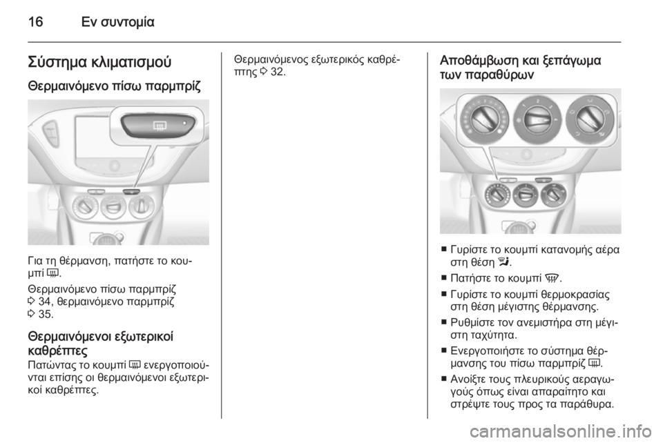 OPEL CORSA 2015  Εγχειρίδιο Οδηγιών Χρήσης και Λειτουργίας (in Greek) 16Εν συντομίαΣύστημα κλιματισμούΘερμαινόμενο πίσω παρμπρίζ
Για τη θέρμανση, πατήστε το κου‐
μπί  Ü.
Θερμαινό