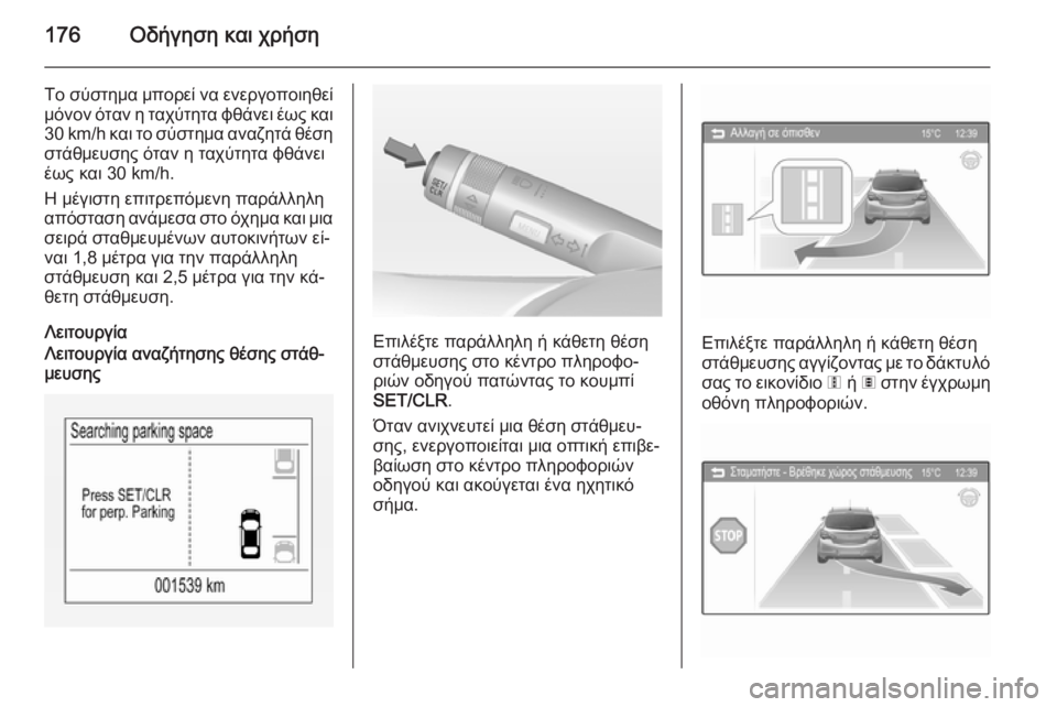 OPEL CORSA 2015  Εγχειρίδιο Οδηγιών Χρήσης και Λειτουργίας (in Greek) 176Οδήγηση και χρήση
Το σύστημα μπορεί να ενεργοποιηθείμόνον όταν η ταχύτητα φθάνει έως και
30 km/h και το σύστημ
