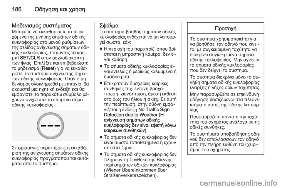OPEL CORSA 2015 Εγχειρίδιο Οδηγιών Χρήσης και Λειτουργίας (in Greek) 186Οδήγηση και χρήση
Μηδενισμός συστήματος
Μπορείτε να εκκαθαρίσετε το περιε‐
χόμενο της μνήμης σημάτων οδικ OPEL CORSA 2015 Εγχειρίδιο Οδηγιών Χρήσης και Λειτουργίας (in Greek) 186Οδήγηση και χρήση
Μηδενισμός συστήματος
Μπορείτε να εκκαθαρίσετε το περιε‐
χόμενο της μνήμης σημάτων οδικ