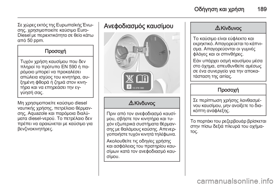 OPEL CORSA 2015 Εγχειρίδιο Οδηγιών Χρήσης και Λειτουργίας (in Greek) Οδήγηση και χρήση189
Σε χώρες εκτός της Ευρωπαϊκής Ένω‐σης, χρησιμοποιείτε καύσιμο Euro-
Diesel με περιεκτικότητα OPEL CORSA 2015 Εγχειρίδιο Οδηγιών Χρήσης και Λειτουργίας (in Greek) Οδήγηση και χρήση189
Σε χώρες εκτός της Ευρωπαϊκής Ένω‐σης, χρησιμοποιείτε καύσιμο Euro-
Diesel με περιεκτικότητα