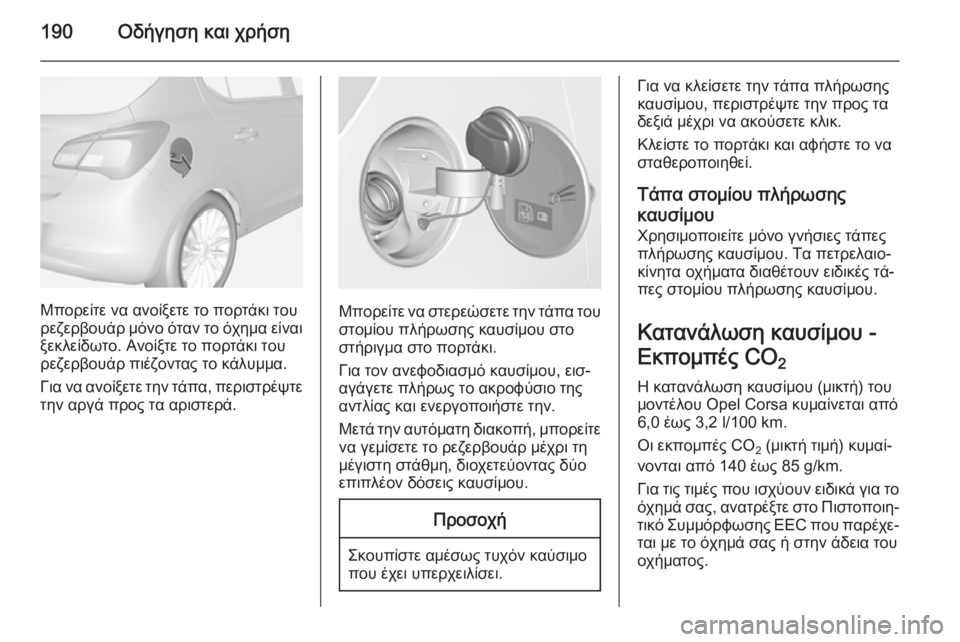 OPEL CORSA 2015 Εγχειρίδιο Οδηγιών Χρήσης και Λειτουργίας (in Greek) 190Οδήγηση και χρήση
Μπορείτε να ανοίξετε το πορτάκι του
ρεζερβουάρ μόνο όταν το όχημα είναι ξεκλείδωτο. Ανοίξ OPEL CORSA 2015 Εγχειρίδιο Οδηγιών Χρήσης και Λειτουργίας (in Greek) 190Οδήγηση και χρήση
Μπορείτε να ανοίξετε το πορτάκι του
ρεζερβουάρ μόνο όταν το όχημα είναι ξεκλείδωτο. Ανοίξ