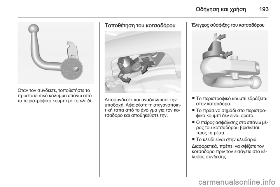OPEL CORSA 2015  Εγχειρίδιο Οδηγιών Χρήσης και Λειτουργίας (in Greek) Οδήγηση και χρήση193
Όταν τον συνδέετε, τοποθετήστε το
προστατευτικό κάλυμμα επάνω από
το περιστροφικό κουμπί