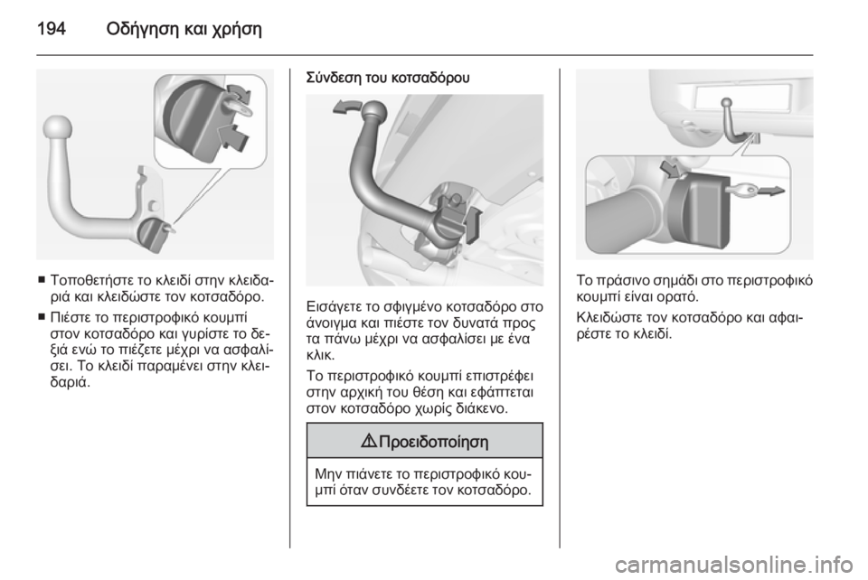 OPEL CORSA 2015  Εγχειρίδιο Οδηγιών Χρήσης και Λειτουργίας (in Greek) 194Οδήγηση και χρήση
■ Τοποθετήστε το κλειδί στην κλειδα‐ριά και κλειδώστε τον κοτσαδόρο.
■ Πιέστε το περιστ