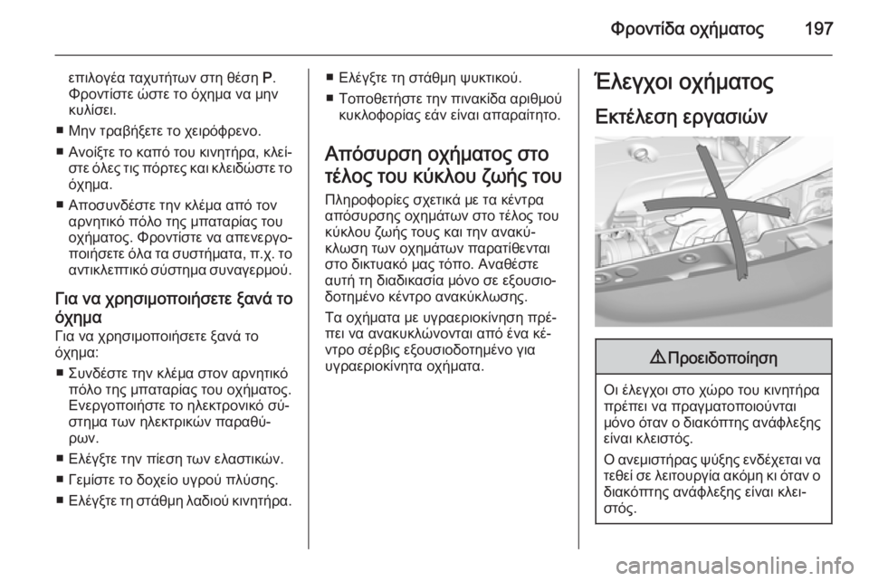 OPEL CORSA 2015 Εγχειρίδιο Οδηγιών Χρήσης και Λειτουργίας (in Greek) Φροντίδα οχήματος197
επιλογέα ταχυτήτων στη θέση P.
Φροντίστε ώστε το όχημα να μην
κυλίσει.
■ Μην τραβήξετε το OPEL CORSA 2015 Εγχειρίδιο Οδηγιών Χρήσης και Λειτουργίας (in Greek) Φροντίδα οχήματος197
επιλογέα ταχυτήτων στη θέση P.
Φροντίστε ώστε το όχημα να μην
κυλίσει.
■ Μην τραβήξετε το