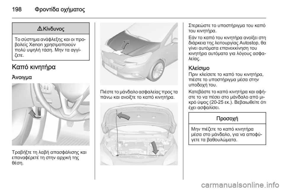 OPEL CORSA 2015  Εγχειρίδιο Οδηγιών Χρήσης και Λειτουργίας (in Greek) 198Φροντίδα οχήματος9Κίνδυνος
Το σύστημα ανάφλεξης και οι προ‐
βολείς Xenon χρησιμοποιούν
πολύ υψηλή τάση. Μην τ