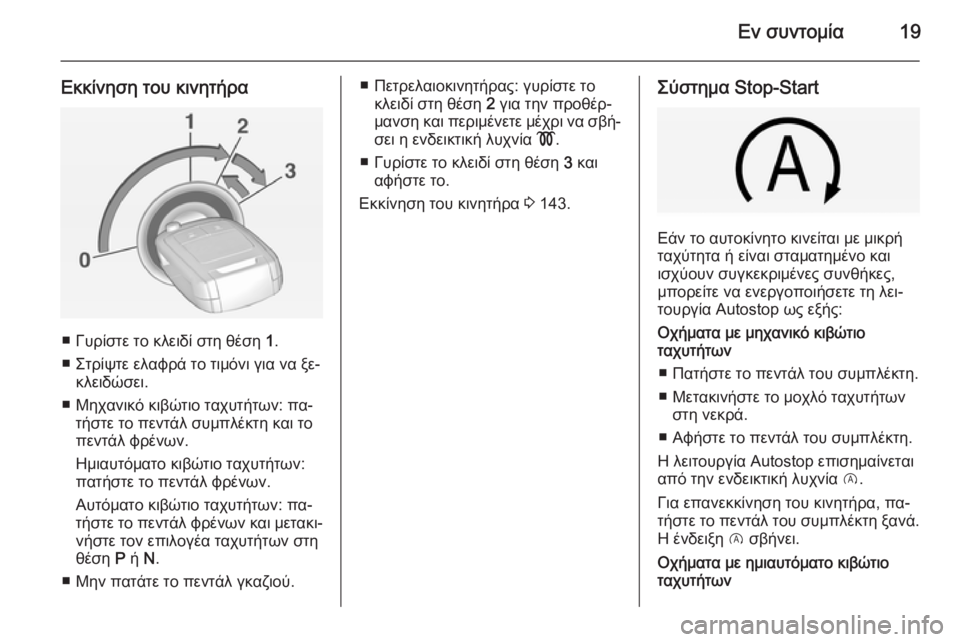 OPEL CORSA 2015 Εγχειρίδιο Οδηγιών Χρήσης και Λειτουργίας (in Greek) Εν συντομία19
Εκκίνηση του κινητήρα
■ Γυρίστε το κλειδί στη θέση 1.
■ Στρίψτε ελαφρά το τιμόνι για να ξε‐ κλει OPEL CORSA 2015 Εγχειρίδιο Οδηγιών Χρήσης και Λειτουργίας (in Greek) Εν συντομία19
Εκκίνηση του κινητήρα
■ Γυρίστε το κλειδί στη θέση 1.
■ Στρίψτε ελαφρά το τιμόνι για να ξε‐ κλει