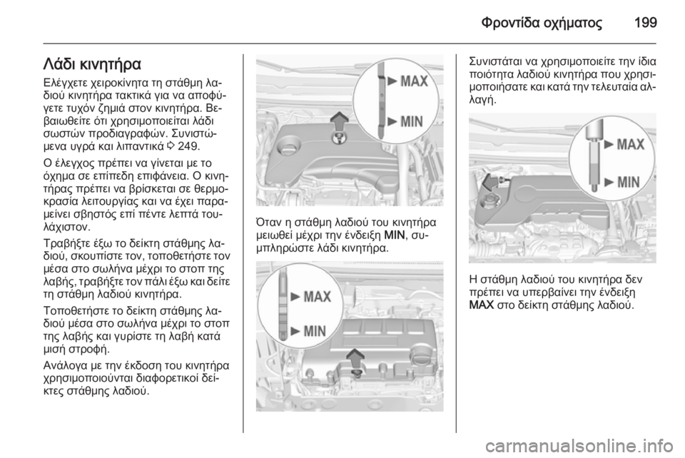 OPEL CORSA 2015 Εγχειρίδιο Οδηγιών Χρήσης και Λειτουργίας (in Greek) Φροντίδα οχήματος199Λάδι κινητήρα
Ελέγχετε χειροκίνητα τη στάθμη λα‐
διού κινητήρα τακτικά για να αποφύ‐
γε OPEL CORSA 2015 Εγχειρίδιο Οδηγιών Χρήσης και Λειτουργίας (in Greek) Φροντίδα οχήματος199Λάδι κινητήρα
Ελέγχετε χειροκίνητα τη στάθμη λα‐
διού κινητήρα τακτικά για να αποφύ‐
γε