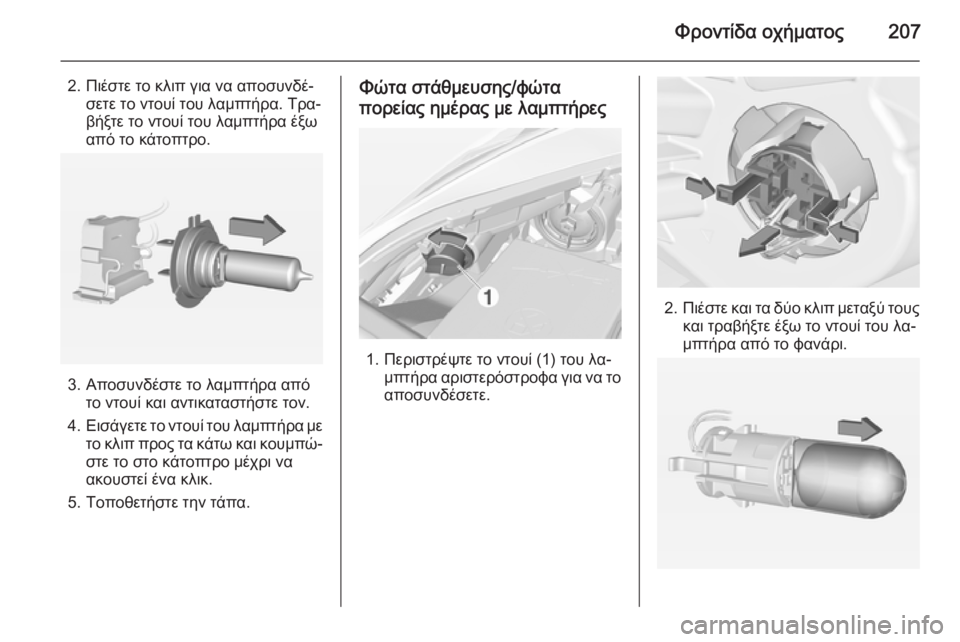 OPEL CORSA 2015  Εγχειρίδιο Οδηγιών Χρήσης και Λειτουργίας (in Greek) Φροντίδα οχήματος207
2. Πιέστε το κλιπ για να αποσυνδέ‐σετε το ντουί του λαμπτήρα. Τρα‐
βήξτε το ντουί του λαμπ