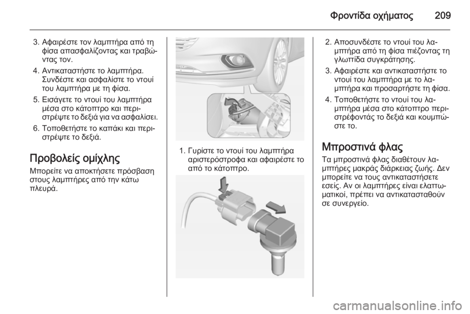 OPEL CORSA 2015  Εγχειρίδιο Οδηγιών Χρήσης και Λειτουργίας (in Greek) Φροντίδα οχήματος209
3. Αφαιρέστε τον λαμπτήρα από τηφίσα απασφαλίζοντας και τραβώ‐
ντας τον.
4. Αντικαταστήστ