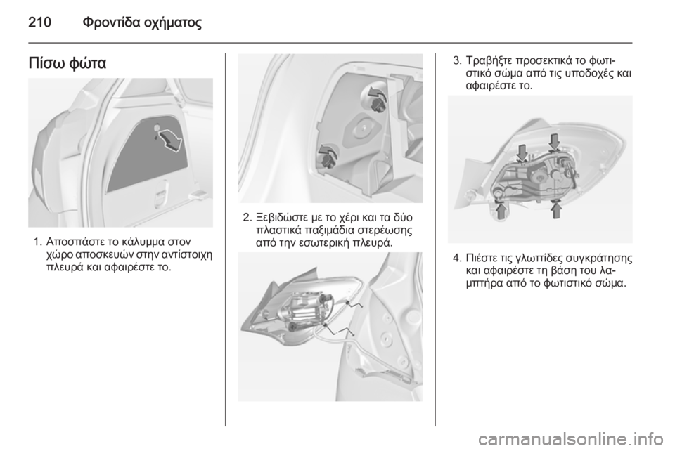 OPEL CORSA 2015  Εγχειρίδιο Οδηγιών Χρήσης και Λειτουργίας (in Greek) 210Φροντίδα οχήματοςΠίσω φώτα
1. Αποσπάστε το κάλυμμα στονχώρο αποσκευών στην αντίστοιχηπλευρά και αφαιρέστε 