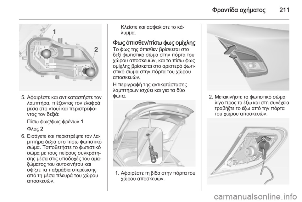 OPEL CORSA 2015  Εγχειρίδιο Οδηγιών Χρήσης και Λειτουργίας (in Greek) Φροντίδα οχήματος211
5.Αφαιρέστε και αντικαταστήστε τον
λαμπτήρα, πιέζοντας τον ελαφρά
μέσα στο ντουί και περι