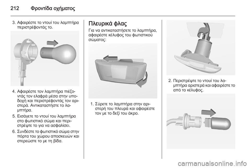 OPEL CORSA 2015  Εγχειρίδιο Οδηγιών Χρήσης και Λειτουργίας (in Greek) 212Φροντίδα οχήματος
3. Αφαιρέστε το ντουί του λαμπτήραπεριστρέφοντάς το.
4. Αφαιρέστε τον λαμπτήρα πιέζο‐ ντά