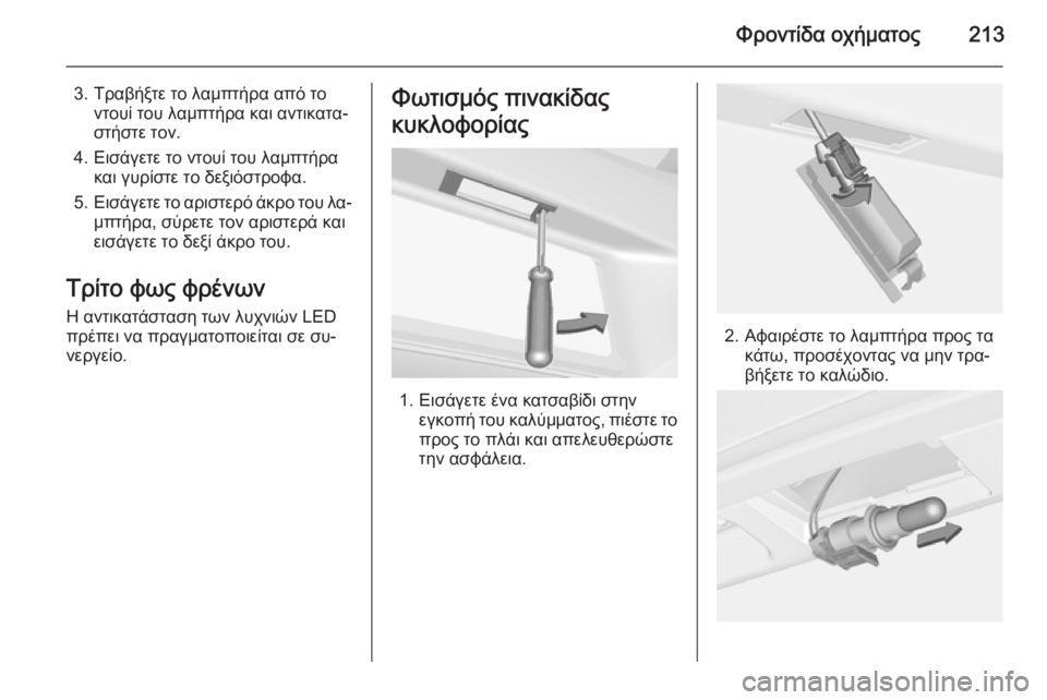 OPEL CORSA 2015  Εγχειρίδιο Οδηγιών Χρήσης και Λειτουργίας (in Greek) Φροντίδα οχήματος213
3. Τραβήξτε το λαμπτήρα από τοντουί του λαμπτήρα και αντικατα‐
στήστε τον.
4. Εισάγετε το ν