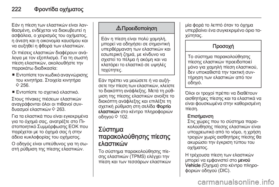 OPEL CORSA 2015 Εγχειρίδιο Οδηγιών Χρήσης και Λειτουργίας (in Greek) 222Φροντίδα οχήματος
Εάν η πίεση των ελαστικών είναι λαν‐
θασμένη, ενδέχεται να διακυβευτεί η
ασφάλεια, ο χειρ OPEL CORSA 2015 Εγχειρίδιο Οδηγιών Χρήσης και Λειτουργίας (in Greek) 222Φροντίδα οχήματος
Εάν η πίεση των ελαστικών είναι λαν‐
θασμένη, ενδέχεται να διακυβευτεί η
ασφάλεια, ο χειρ