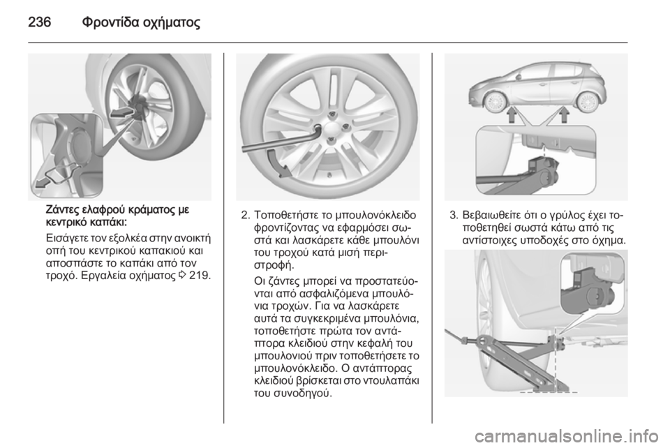 OPEL CORSA 2015  Εγχειρίδιο Οδηγιών Χρήσης και Λειτουργίας (in Greek) 236Φροντίδα οχήματος
Ζάντες ελαφρού κράματος με
κεντρικό καπάκι:
Εισάγετε τον εξολκέα στην ανοικτή οπή του κε