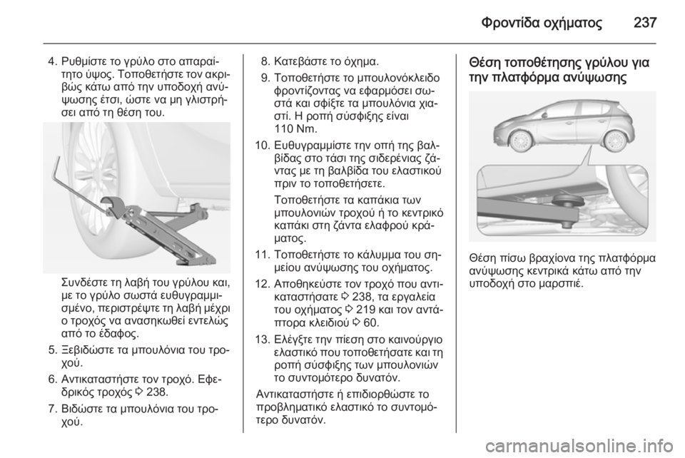 OPEL CORSA 2015 Εγχειρίδιο Οδηγιών Χρήσης και Λειτουργίας (in Greek) Φροντίδα οχήματος237
4. Ρυθμίστε το γρύλο στο απαραί‐τητο ύψος. Τοποθετήστε τον ακρι‐βώς κάτω από την υποδοχή OPEL CORSA 2015 Εγχειρίδιο Οδηγιών Χρήσης και Λειτουργίας (in Greek) Φροντίδα οχήματος237
4. Ρυθμίστε το γρύλο στο απαραί‐τητο ύψος. Τοποθετήστε τον ακρι‐βώς κάτω από την υποδοχή