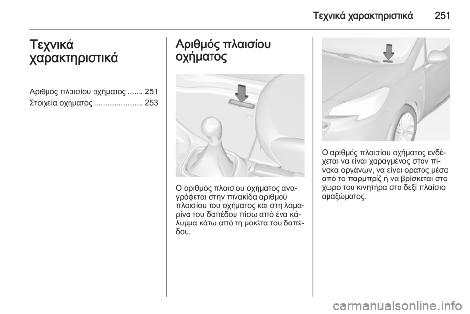 OPEL CORSA 2015  Εγχειρίδιο Οδηγιών Χρήσης και Λειτουργίας (in Greek) Τεχνικά χαρακτηριστικά251Τεχνικά
χαρακτηριστικάΑριθμός πλαισίου οχήματος ....... 251
Στοιχεία οχήματος ................