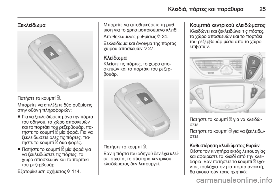 OPEL CORSA 2015 Εγχειρίδιο Οδηγιών Χρήσης και Λειτουργίας (in Greek) Κλειδιά, πόρτες και παράθυρα25
Ξεκλείδωμα
Πατήστε το κουμπί c.
Μπορείτε να επιλέξετε δύο ρυθμίσεις
στην οθόνη OPEL CORSA 2015 Εγχειρίδιο Οδηγιών Χρήσης και Λειτουργίας (in Greek) Κλειδιά, πόρτες και παράθυρα25
Ξεκλείδωμα
Πατήστε το κουμπί c.
Μπορείτε να επιλέξετε δύο ρυθμίσεις
στην οθόνη