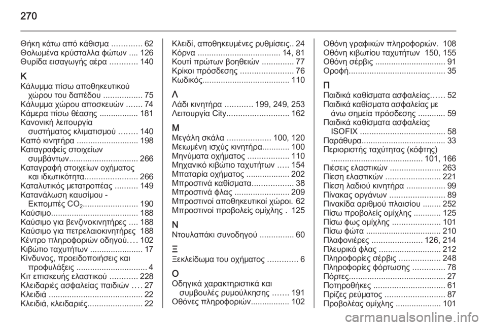 OPEL CORSA 2015 Εγχειρίδιο Οδηγιών Χρήσης και Λειτουργίας (in Greek) 270
Θήκη κάτω από κάθισμα .............62
Θολωμένα κρύσταλλα φώτων .... 126
Θυρίδα εισαγωγής αέρα ............140
Κ Κάλυμμα πίσω OPEL CORSA 2015 Εγχειρίδιο Οδηγιών Χρήσης και Λειτουργίας (in Greek) 270
Θήκη κάτω από κάθισμα .............62
Θολωμένα κρύσταλλα φώτων .... 126
Θυρίδα εισαγωγής αέρα ............140
Κ Κάλυμμα πίσω