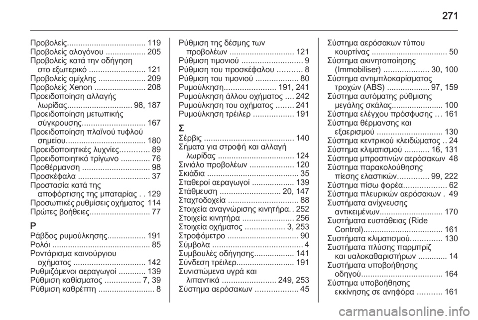 OPEL CORSA 2015 Εγχειρίδιο Οδηγιών Χρήσης και Λειτουργίας (in Greek) 271
Προβολείς................................... 119
Προβολείς αλογόνου .................. 205
Προβολείς κατά την οδήγηση στο εξωτερικό .. OPEL CORSA 2015 Εγχειρίδιο Οδηγιών Χρήσης και Λειτουργίας (in Greek) 271
Προβολείς................................... 119
Προβολείς αλογόνου .................. 205
Προβολείς κατά την οδήγηση στο εξωτερικό ..