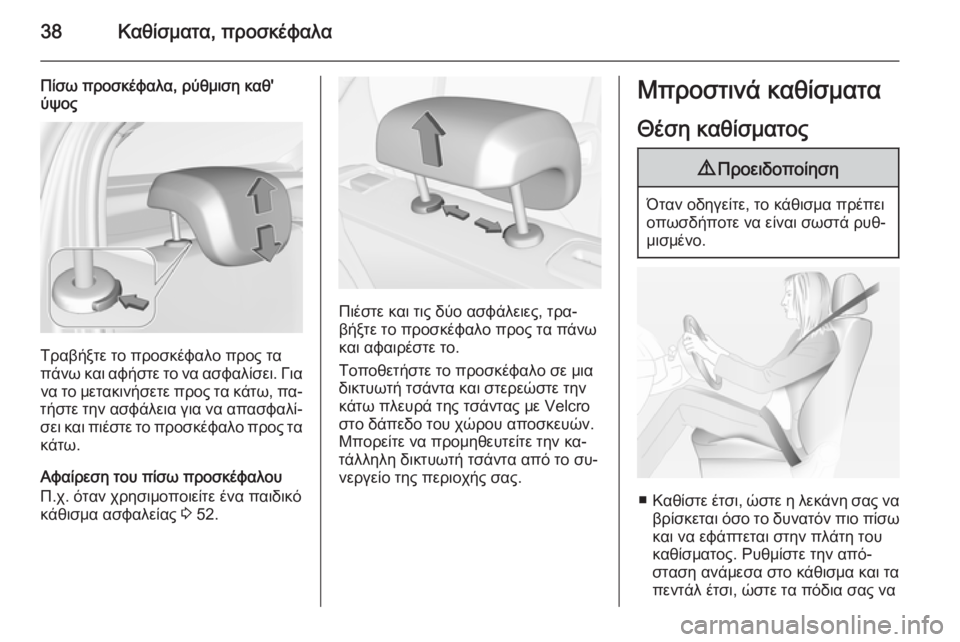 OPEL CORSA 2015  Εγχειρίδιο Οδηγιών Χρήσης και Λειτουργίας (in Greek) 38Καθίσματα, προσκέφαλα
Πίσω προσκέφαλα, ρύθμιση καθ'ύψος
Τραβήξτε το προσκέφαλο προς τα
πάνω και αφήστε το 