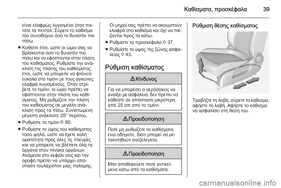 OPEL CORSA 2015 Εγχειρίδιο Οδηγιών Χρήσης και Λειτουργίας (in Greek) Καθίσματα, προσκέφαλα39
είναι ελαφρώς λυγισμένα όταν πα‐
τάτε τα πεντάλ. Σύρετε το κάθισμα
του συνοδηγού όσο OPEL CORSA 2015 Εγχειρίδιο Οδηγιών Χρήσης και Λειτουργίας (in Greek) Καθίσματα, προσκέφαλα39
είναι ελαφρώς λυγισμένα όταν πα‐
τάτε τα πεντάλ. Σύρετε το κάθισμα
του συνοδηγού όσο