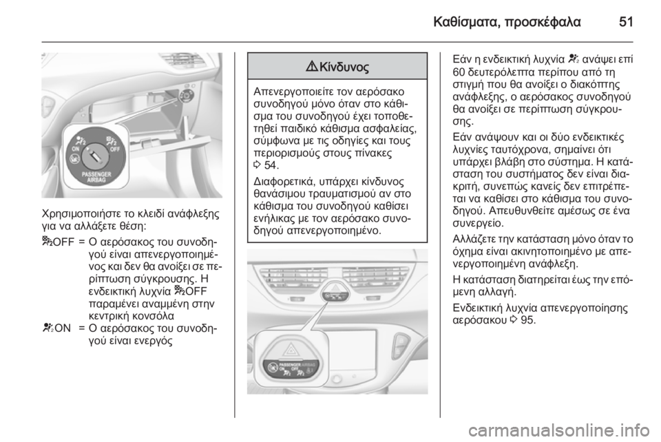 OPEL CORSA 2015 Εγχειρίδιο Οδηγιών Χρήσης και Λειτουργίας (in Greek) Καθίσματα, προσκέφαλα51
Χρησιμοποιήστε το κλειδί ανάφλεξης
για να αλλάξετε θέση:
* OFF=Ο αερόσακος του συνοδη‐
OPEL CORSA 2015 Εγχειρίδιο Οδηγιών Χρήσης και Λειτουργίας (in Greek) Καθίσματα, προσκέφαλα51
Χρησιμοποιήστε το κλειδί ανάφλεξης
για να αλλάξετε θέση:
* OFF=Ο αερόσακος του συνοδη‐