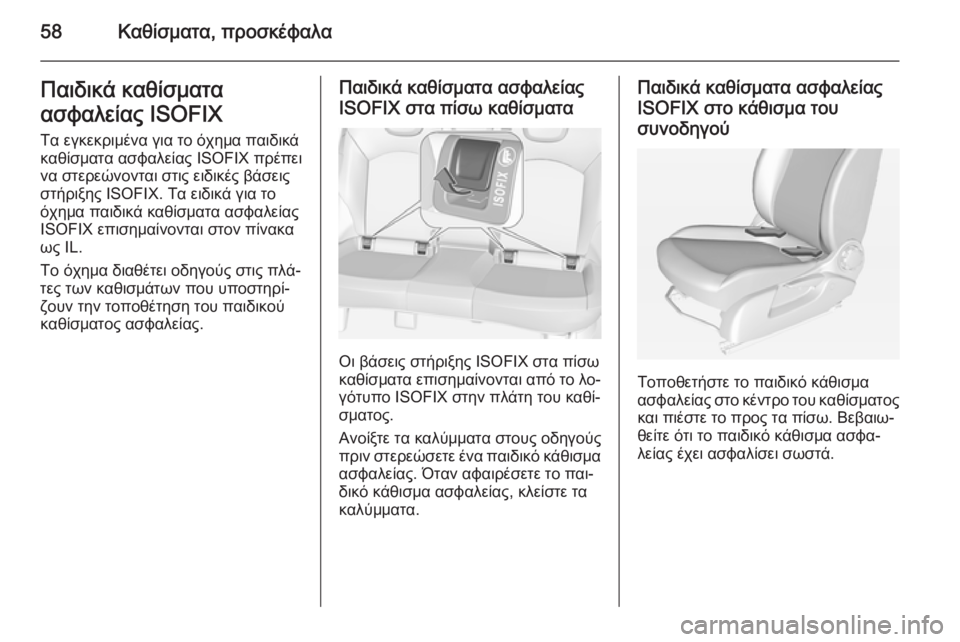 OPEL CORSA 2015  Εγχειρίδιο Οδηγιών Χρήσης και Λειτουργίας (in Greek) 58Καθίσματα, προσκέφαλαΠαιδικά καθίσματα
ασφαλείας ISOFIX
Τα εγκεκριμένα για το όχημα παιδικά
καθίσματα ασφαλε
